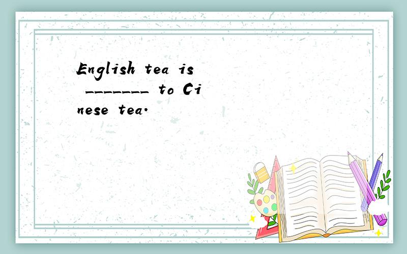 English tea is _______ to Cinese tea.