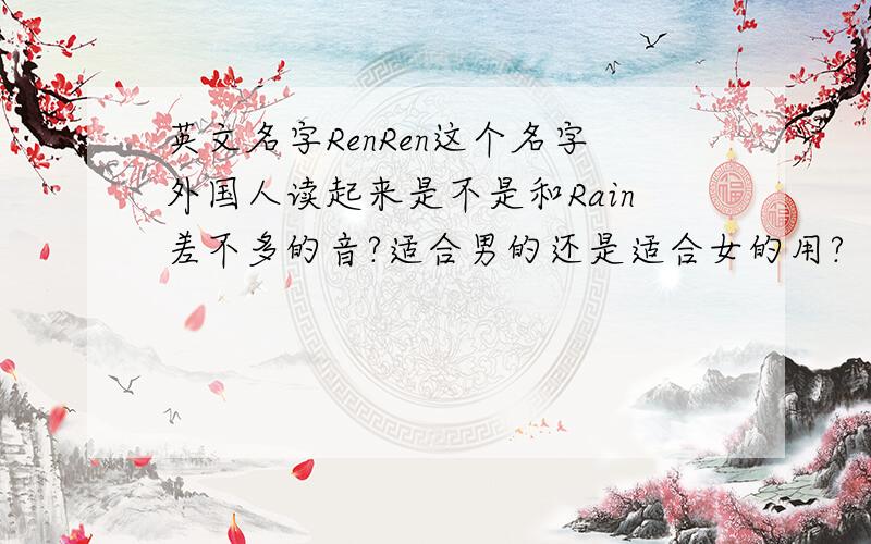 英文名字RenRen这个名字外国人读起来是不是和Rain差不多的音?适合男的还是适合女的用?
