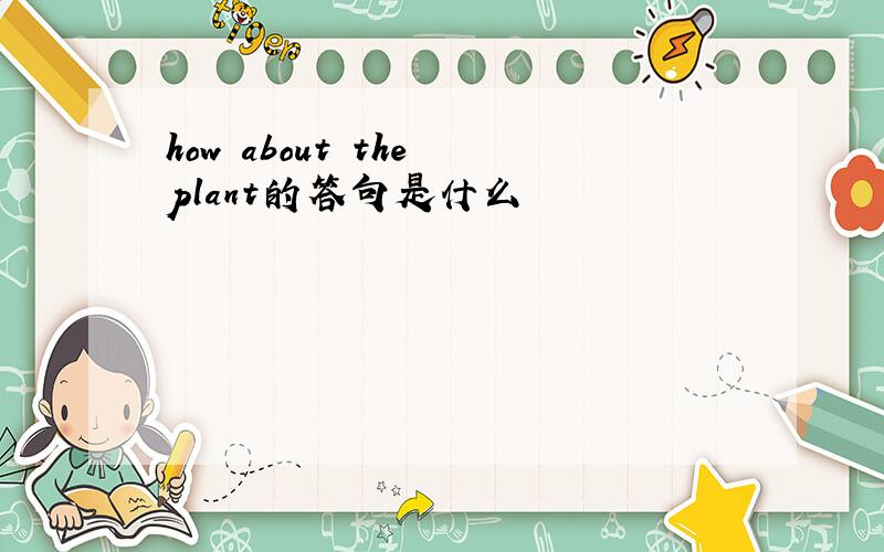 how about the plant的答句是什么
