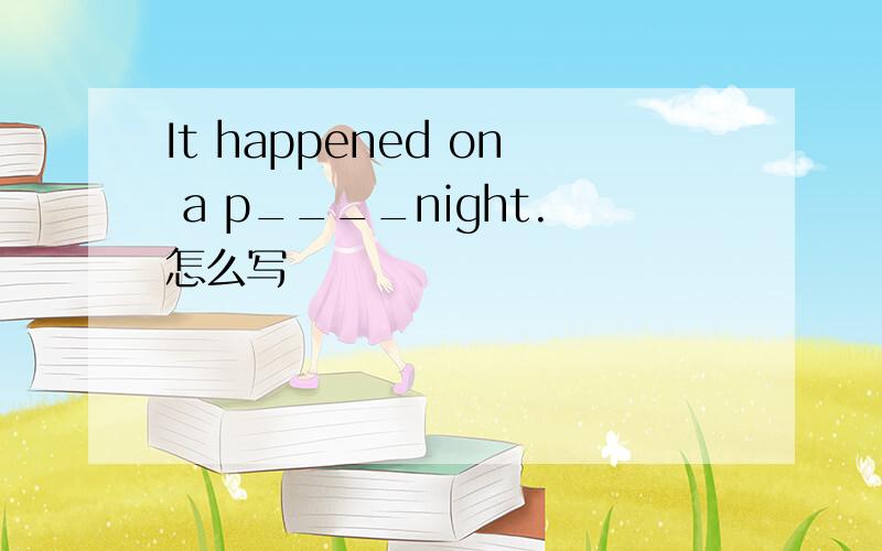 It happened on a p____night.怎么写