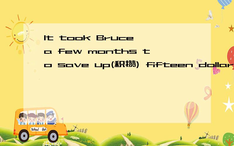 It took Bruce a few months to save up(积攒) fifteen dollars（美元）.He wanted to 1 a basketball .这篇短文的完整答案