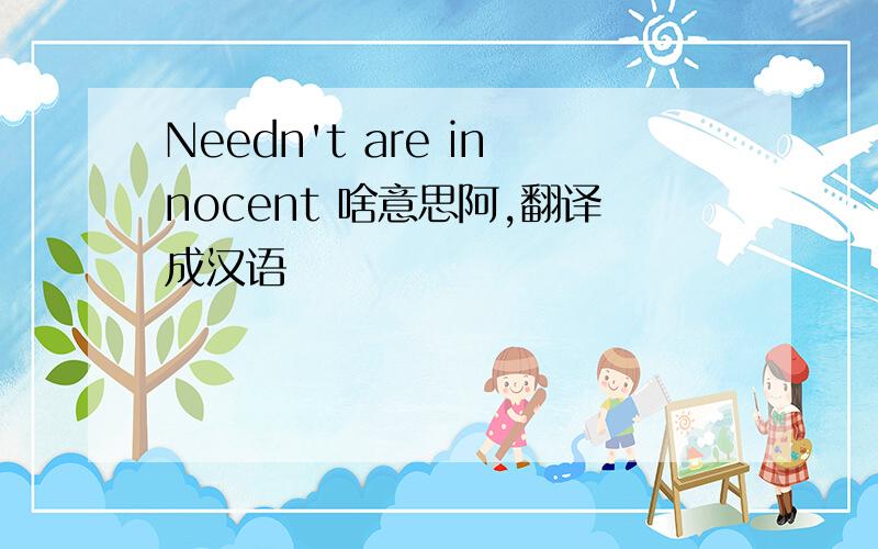 Needn't are innocent 啥意思阿,翻译成汉语