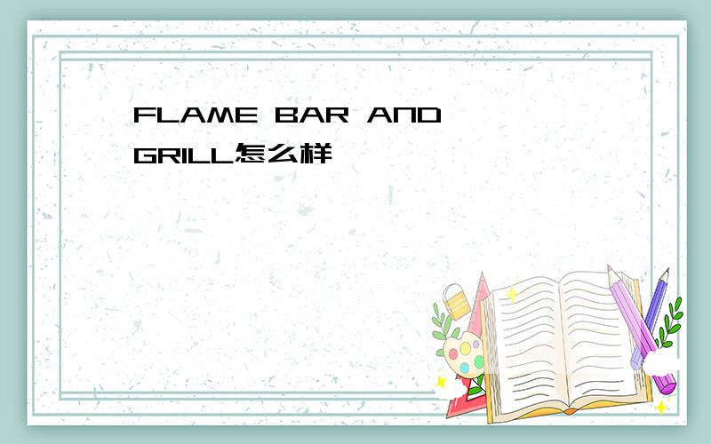 FLAME BAR AND GRILL怎么样