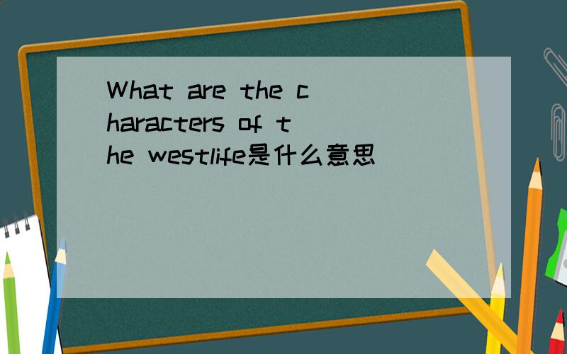 What are the characters of the westlife是什么意思