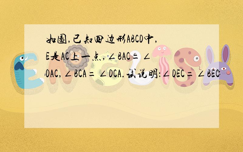 如图,已知四边形ABCD中,E是AC上一点,∠BAC=∠DAC,∠BCA=∠DCA.试说明：∠DEC=∠BEC