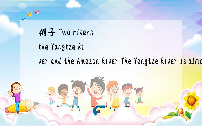例子 Two rivers:the Yangtze River and the Amazon River The Yangtze River is almost as long as the Amazon River.The Amazon is longer than the Yangtze,but the Yangtze River is the longest river in China.Two cities:___________ and ___________ 1.______