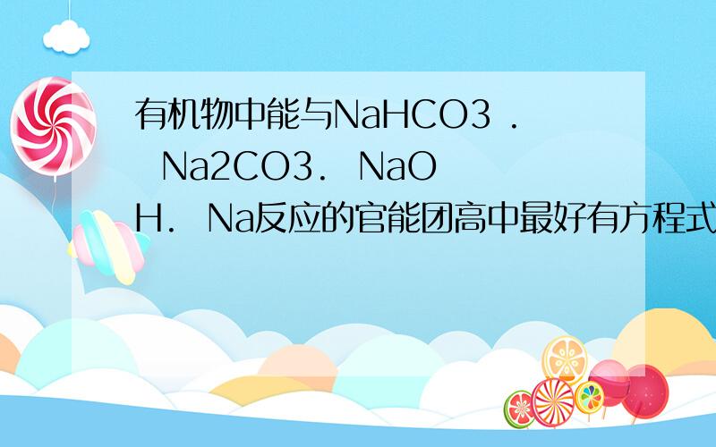 有机物中能与NaHCO3 .  Na2CO3.  NaOH.  Na反应的官能团高中最好有方程式.是分别与这些物质能反应