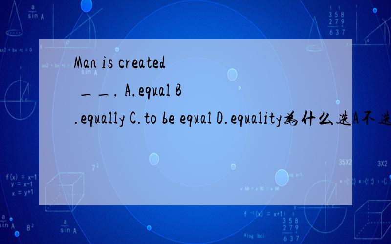 Man is created __. A.equal B.equally C.to be equal D.equality为什么选A不选B?creat不是动词么接副词