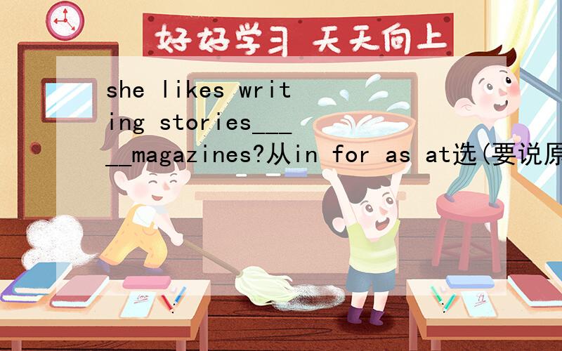 she likes writing stories_____magazines?从in for as at选(要说原因)
