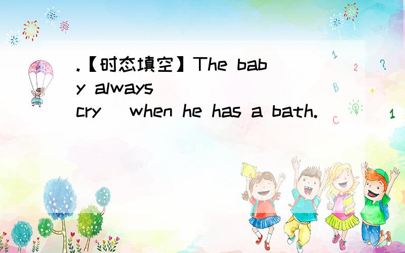 .【时态填空】The baby always_____(cry) when he has a bath.