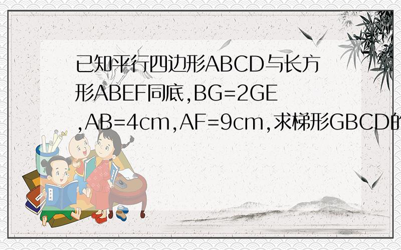 已知平行四边形ABCD与长方形ABEF同底,BG=2GE,AB=4cm,AF=9cm,求梯形GBCD的面积