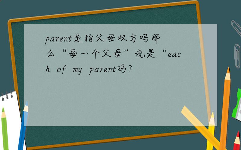 parent是指父母双方吗那么“每一个父母”说是“each  of  my  parent吗?