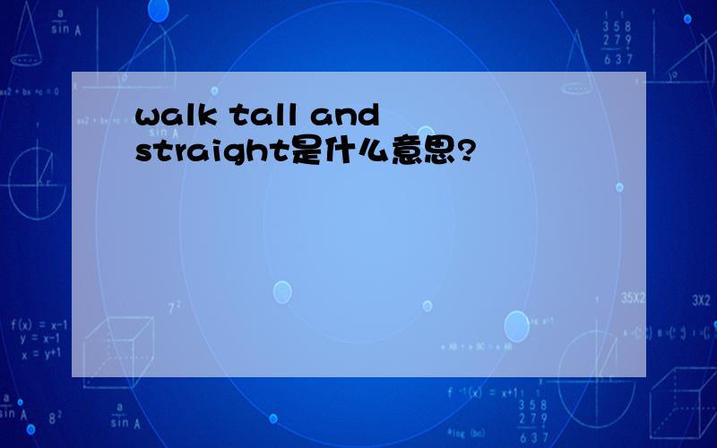 walk tall and straight是什么意思?