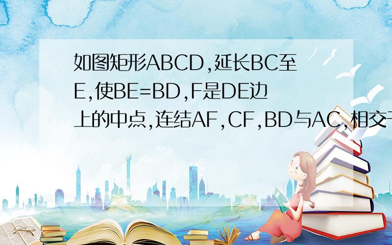 如图矩形ABCD,延长BC至E,使BE=BD,F是DE边上的中点,连结AF,CF,BD与AC,相交于O,AB=5,BC=12求AE垂直CF