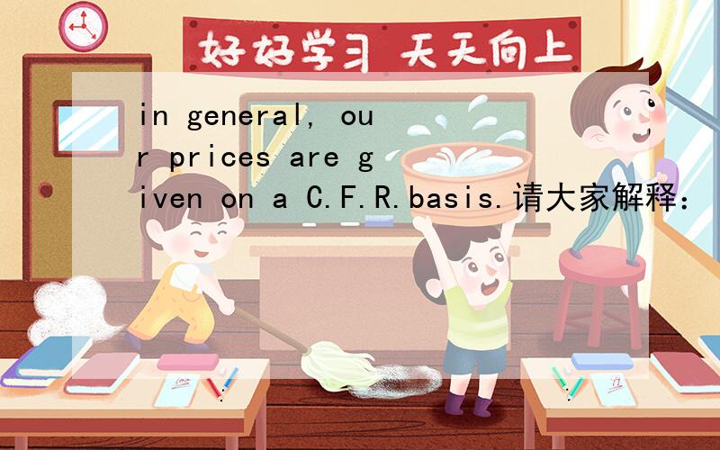 in general, our prices are given on a C.F.R.basis.请大家解释： 1,整句意思 2,语法结构,以及关键词这个句子是个什么时态？