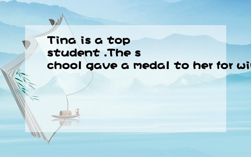 Tina is a top student .The school gave a medal to her for winning the writing competition.改成定语从句.
