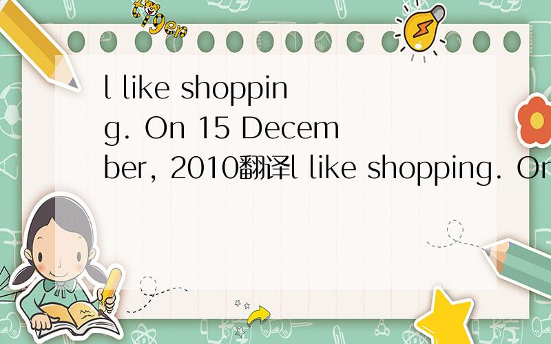 l like shopping. On 15 December, 2010翻译l like shopping. On 15 December, 2010, l started a challenge to spend a year without shopping for clothes. It hasn't been easy. why did I decide to take a year off from shopping for clothes?Financial reasons