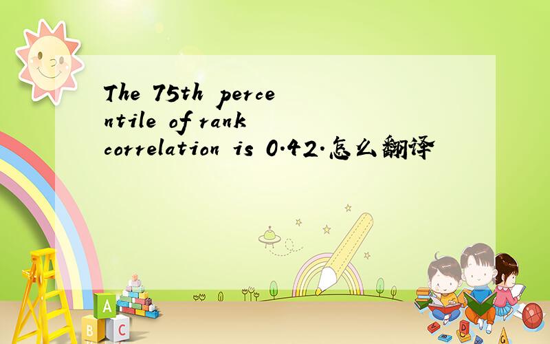 The 75th percentile of rank correlation is 0.42.怎么翻译