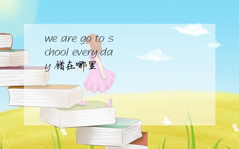 we are go to school every day 错在哪里