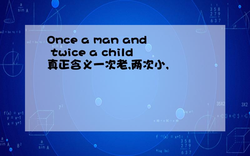 Once a man and twice a child真正含义一次老,两次小,