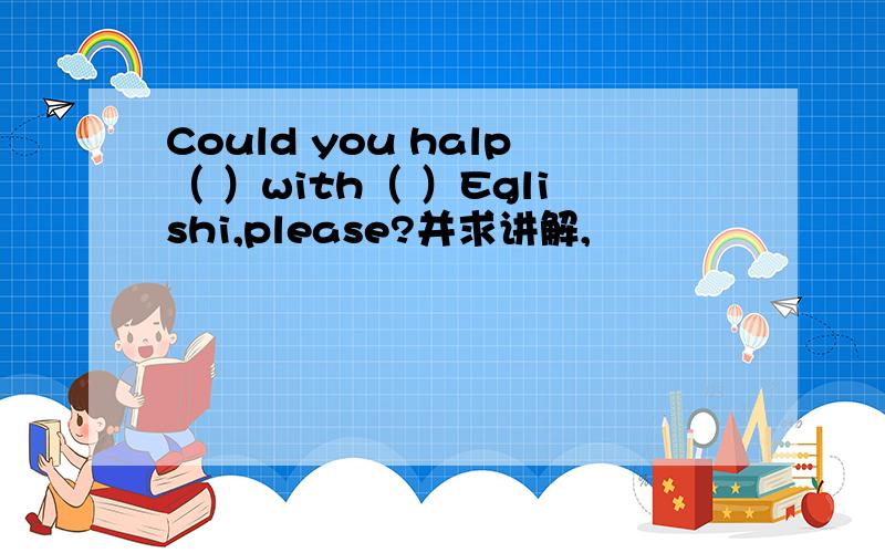 Could you halp（ ）with（ ）Eglishi,please?并求讲解,