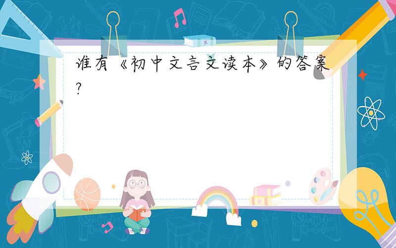 谁有《初中文言文读本》的答案?