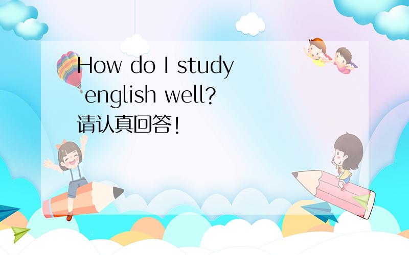 How do I study english well?请认真回答!