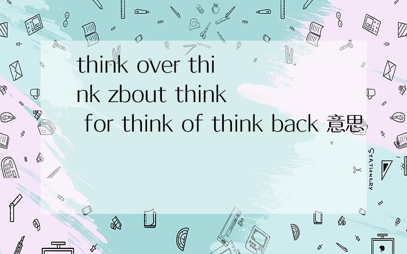 think over think zbout think for think of think back 意思