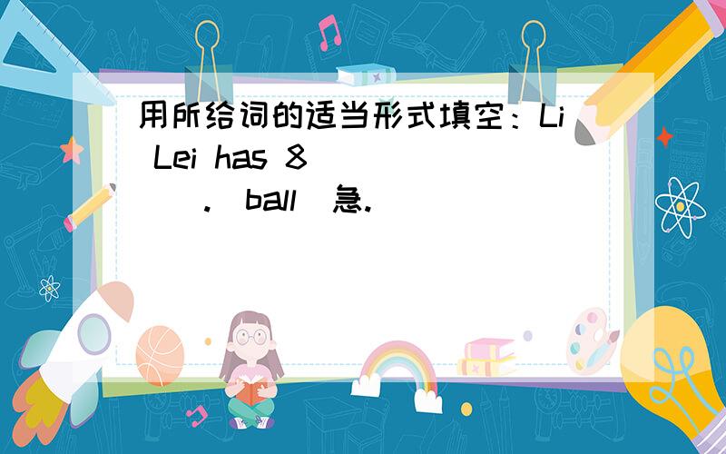 用所给词的适当形式填空：Li Lei has 8 _____.(ball)急.