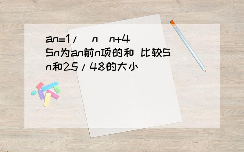 an=1/[n(n+4)] Sn为an前n项的和 比较Sn和25/48的大小