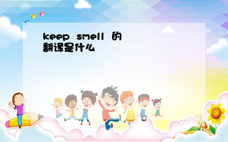 keep  smell  的翻译是什么