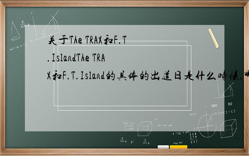 关于The TRAX和F.T.IslandThe TRAX和F.T.Island的具体的出道日是什么时候,哪年哪月哪天?