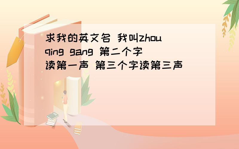 求我的英文名 我叫zhou qing gang 第二个字读第一声 第三个字读第三声