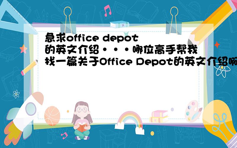 急求office depot的英文介绍···哪位高手帮我找一篇关于Office Depot的英文介绍啊,我万分感谢,祝大家中秋节快乐!
