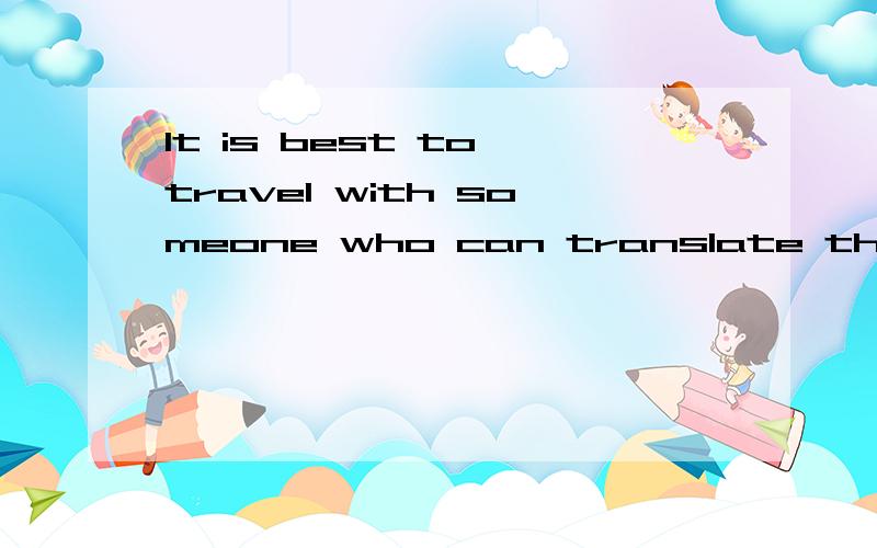 It is best to travel with someone who can translate things for you.先行词是否是someone ,为什么用wh来引导定语从句,怎么不用that,that用法里不有先行词是someone用that当先行词是someone时,不只用that吗?我说的是先