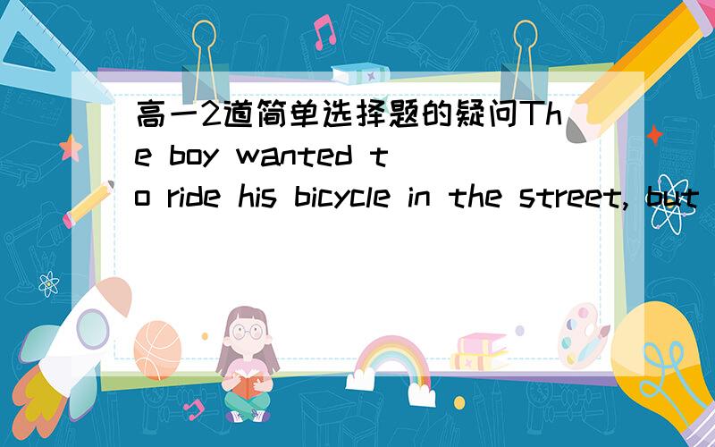 高一2道简单选择题的疑问The boy wanted to ride his bicycle in the street, but his mother told him ( ).A.not to do  B.not to  C.not do it  D.do not to答案：B为什么不用加do?Someone is ringing the doorbell. Go and see ( ).A.who is he