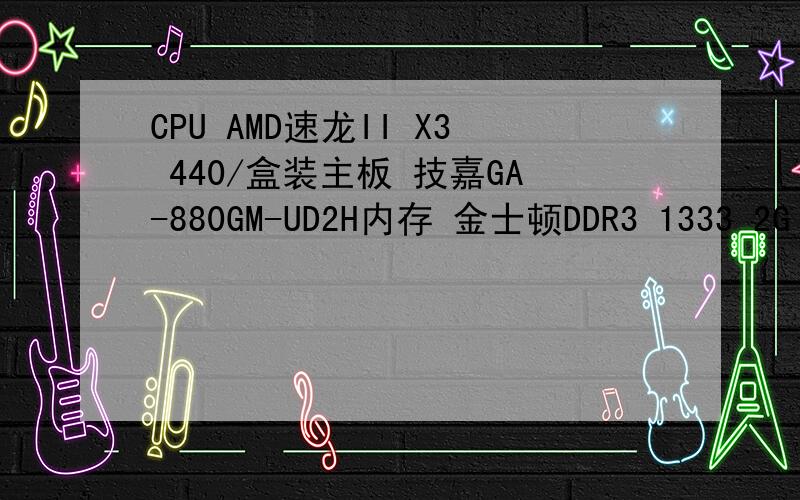 CPU AMD速龙II X3 440/盒装主板 技嘉GA-880GM-UD2H内存 金士顿DDR3 1333 2G 硬盘 西部数据500G 16M SATA3蓝盘显卡 迪兰恒进 HD5770恒金1G电源 航嘉 冷钻 2.3+ 机箱 大水牛 W2网霸光驱 先锋DVD 231D显示器 飞利浦20