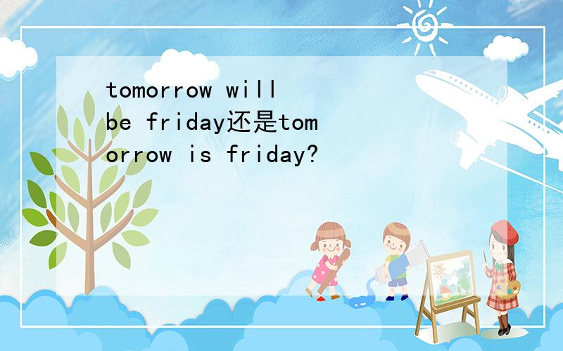 tomorrow will be friday还是tomorrow is friday?