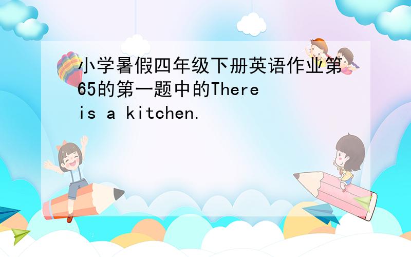 小学暑假四年级下册英语作业第65的第一题中的There is a kitchen.