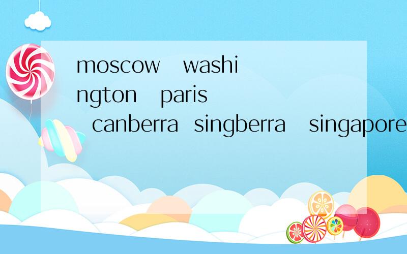 moscow   washington   paris   canberra  singberra   singapore   warsaw   berlin   都是什么城市的意