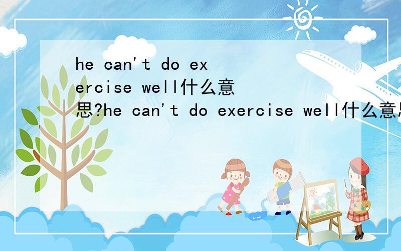 he can't do exercise well什么意思?he can't do exercise well什么意思?