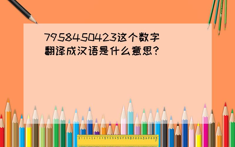 7958450423这个数字翻译成汉语是什么意思?