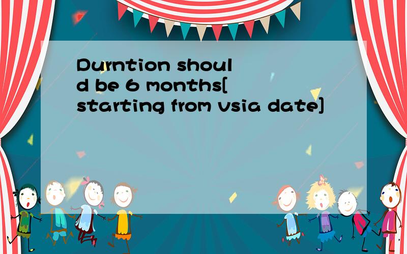 Durntion should be 6 months[starting from vsia date]