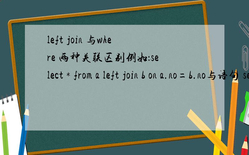 left join 与where 两种关联区别例如：select * from a left join b on a.no=b.no与语句 select * from a,b where a.no=b.no的区别,那个性能更优