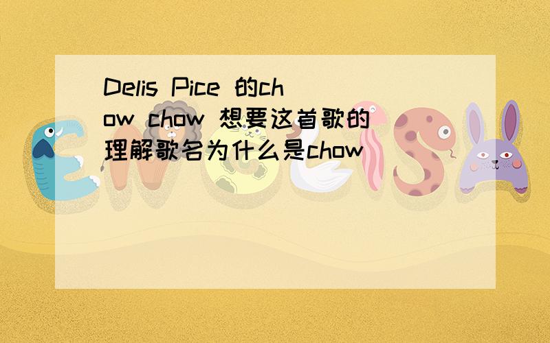 Delis Pice 的chow chow 想要这首歌的理解歌名为什么是chow