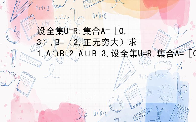 设全集U=R,集合A=［0,3）,B=（2,正无穷大）求1,A∩B 2,A∪B.3,设全集U=R,集合A=［0,3）,B=（2,正无穷大）求1,A∩B 2,A∪B.3,CuA.4,CuB