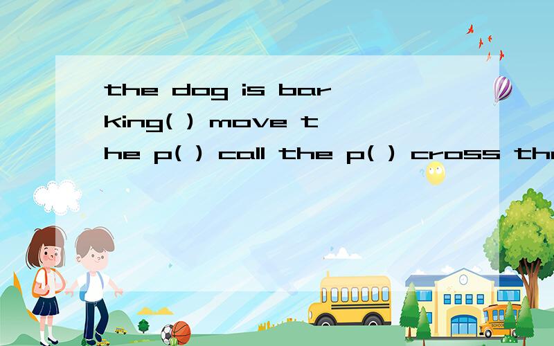 the dog is barking( ) move the p( ) call the p( ) cross the r( ) 填空careful,carefully fierce,fiercely slight,slightly immediate,immediately