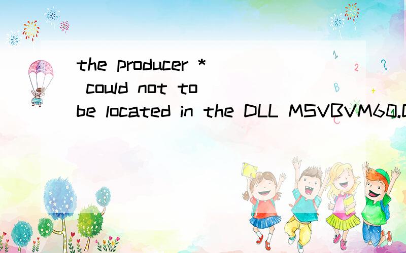 the producer * could not to be located in the DLL MSVBVM60.DLL怎么回事 真三改建用不了!