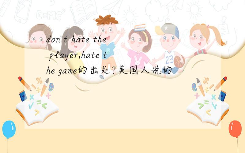 don t hate the player,hate the game的出处?美国人说的