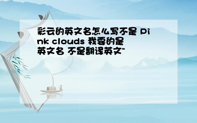 彩云的英文名怎么写不是 Pink clouds 我要的是英文名 不是翻译英文~
